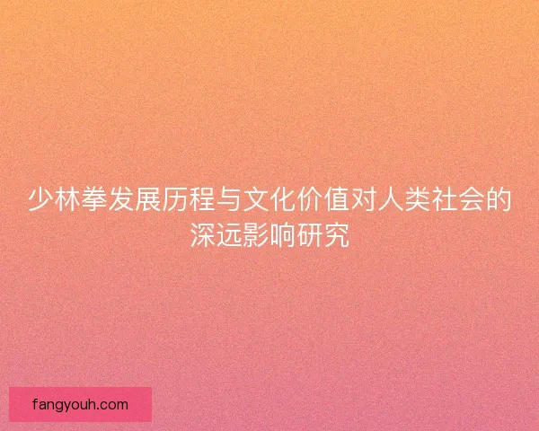 少林拳发展历程与文化价值对人类社会的深远影响研究
