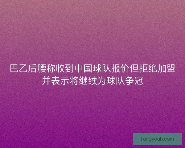 巴乙后腰称收到中国球队报价但拒绝加盟并表示将继续为球队争冠