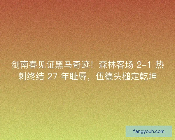 剑南春见证黑马奇迹！森林客场 2-1 热刺终结 27 年耻辱，伍德头槌定乾坤