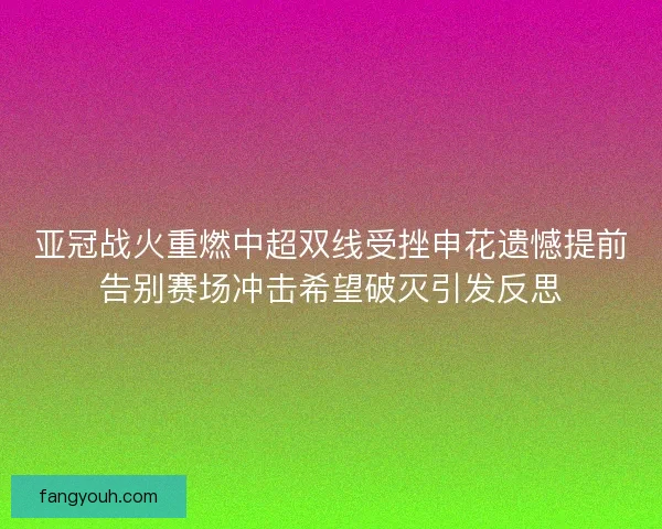 亚冠战火重燃中超双线受挫申花遗憾提前告别赛场冲击希望破灭引发反思