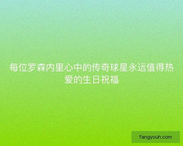 每位罗森内里心中的传奇球星永远值得热爱的生日祝福